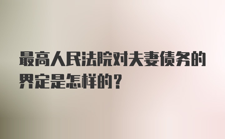 最高人民法院对夫妻债务的界定是怎样的？