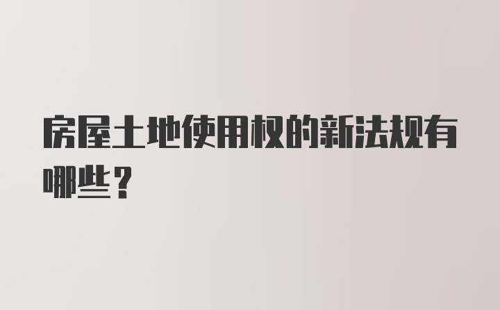 房屋土地使用权的新法规有哪些？