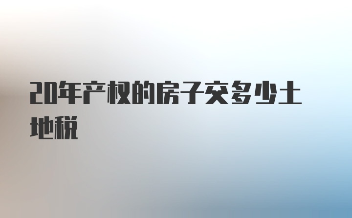 20年产权的房子交多少土地税