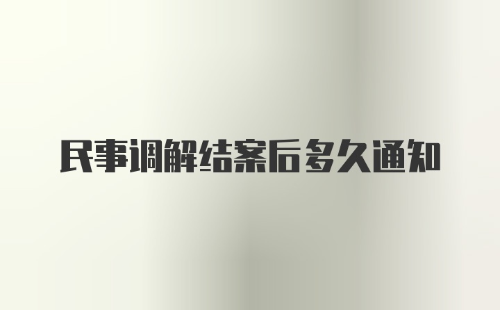 民事调解结案后多久通知