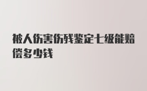 被人伤害伤残鉴定七级能赔偿多少钱