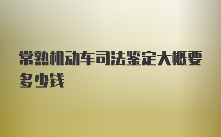 常熟机动车司法鉴定大概要多少钱