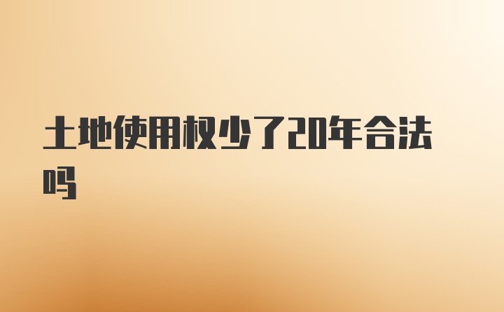 土地使用权少了20年合法吗