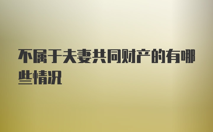 不属于夫妻共同财产的有哪些情况