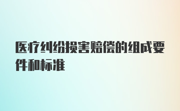 医疗纠纷损害赔偿的组成要件和标准