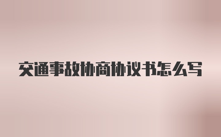 交通事故协商协议书怎么写