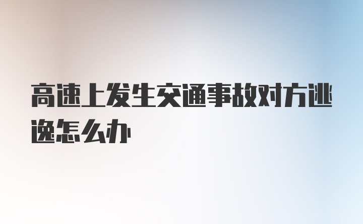 高速上发生交通事故对方逃逸怎么办