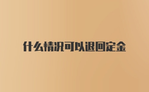 什么情况可以退回定金