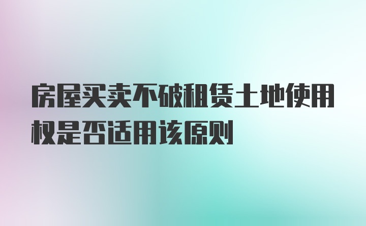 房屋买卖不破租赁土地使用权是否适用该原则