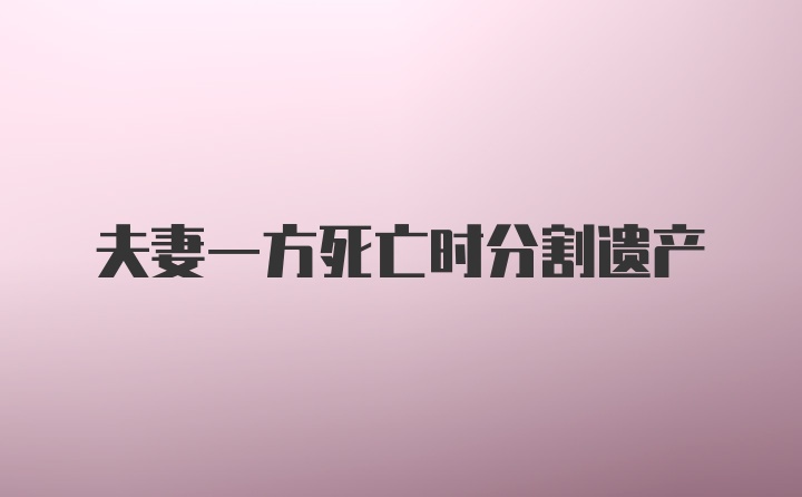 夫妻一方死亡时分割遗产