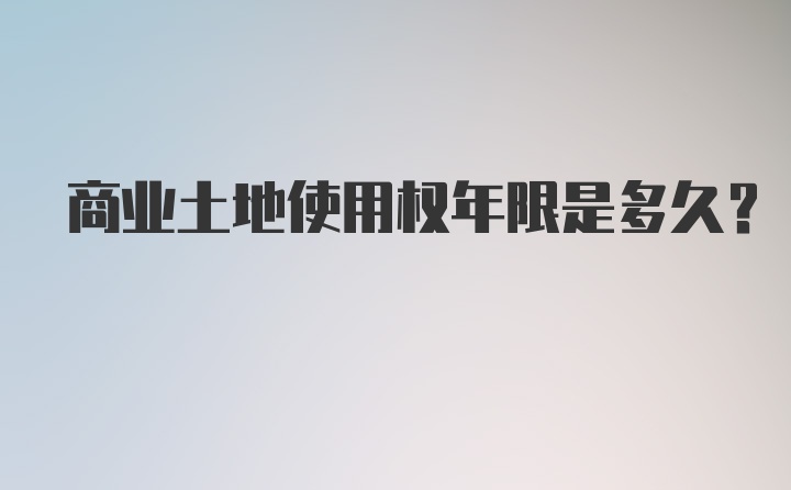 商业土地使用权年限是多久？