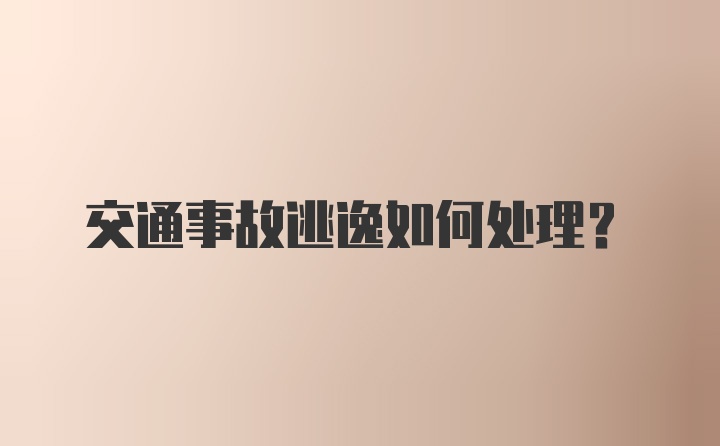 交通事故逃逸如何处理？