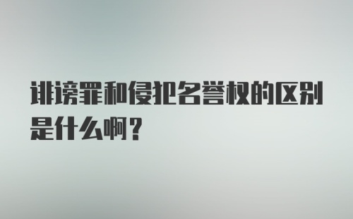 诽谤罪和侵犯名誉权的区别是什么啊？