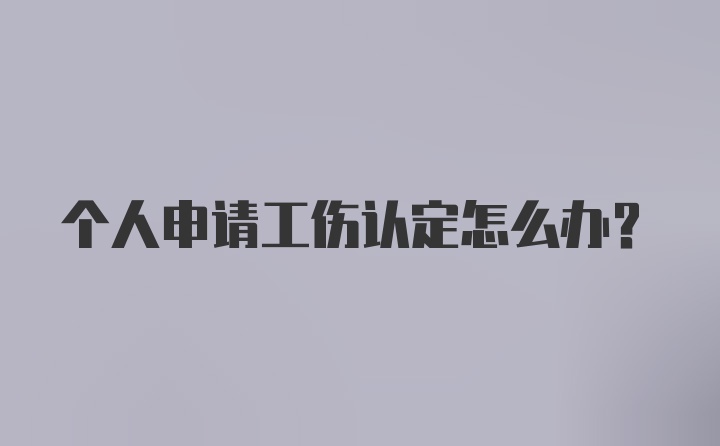 个人申请工伤认定怎么办?