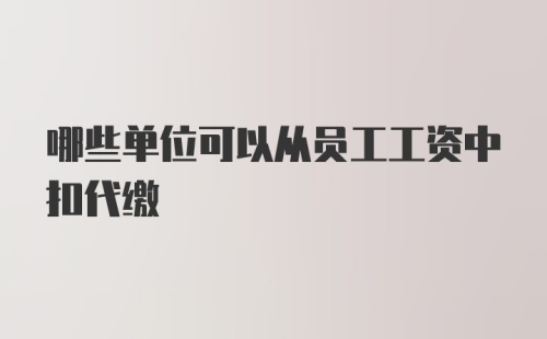 哪些单位可以从员工工资中扣代缴