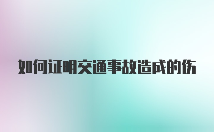 如何证明交通事故造成的伤