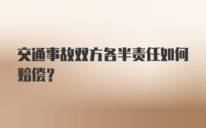 交通事故双方各半责任如何赔偿？