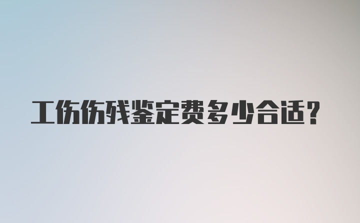 工伤伤残鉴定费多少合适？