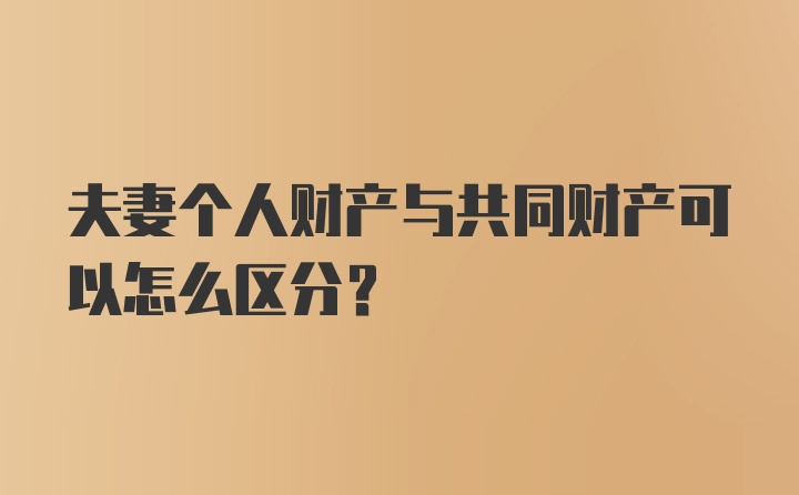 夫妻个人财产与共同财产可以怎么区分？