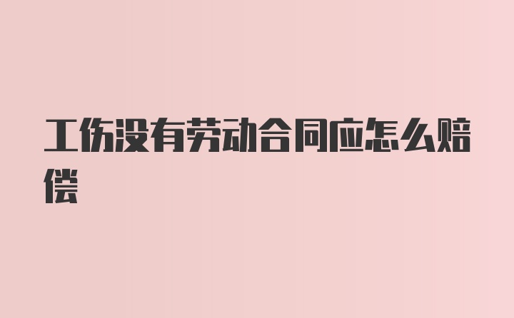 工伤没有劳动合同应怎么赔偿