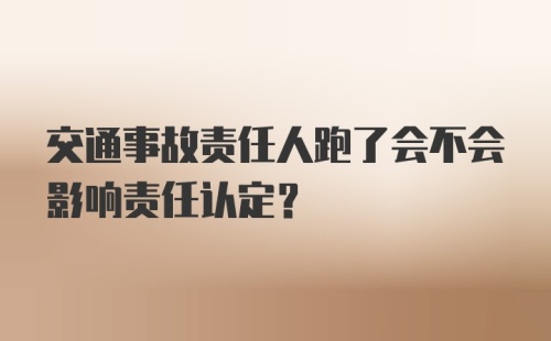 交通事故责任人跑了会不会影响责任认定？