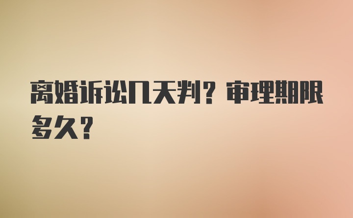 离婚诉讼几天判？审理期限多久？