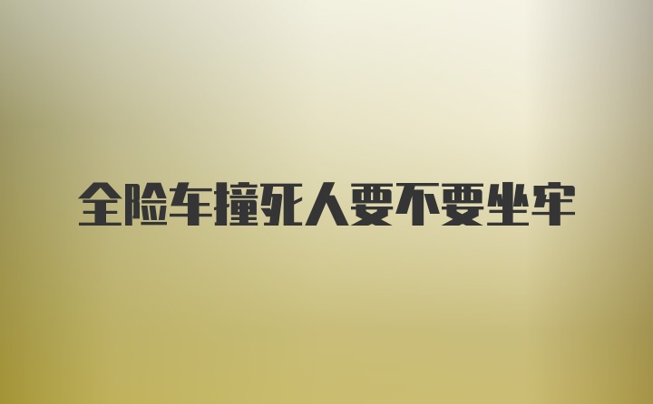 全险车撞死人要不要坐牢