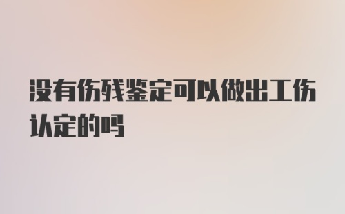 没有伤残鉴定可以做出工伤认定的吗