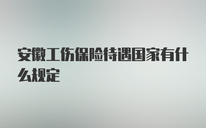 安徽工伤保险待遇国家有什么规定