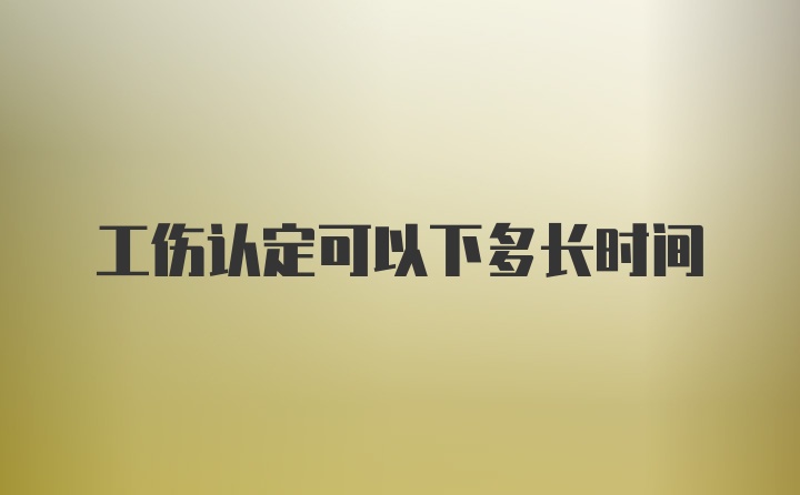 工伤认定可以下多长时间