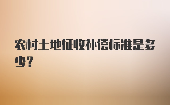 农村土地征收补偿标准是多少？