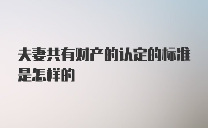 夫妻共有财产的认定的标准是怎样的