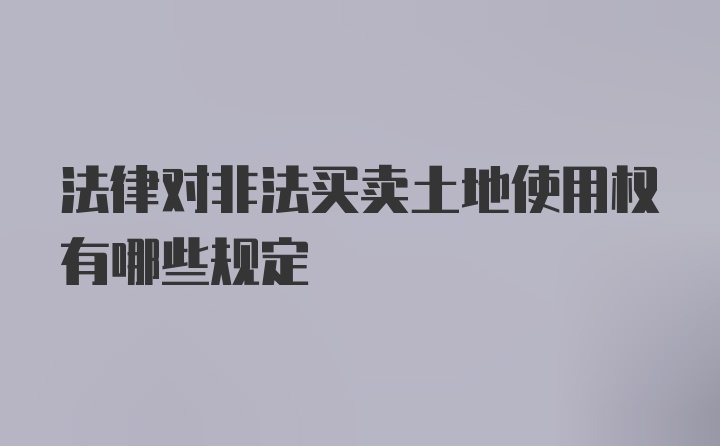 法律对非法买卖土地使用权有哪些规定