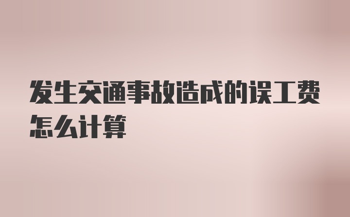 发生交通事故造成的误工费怎么计算