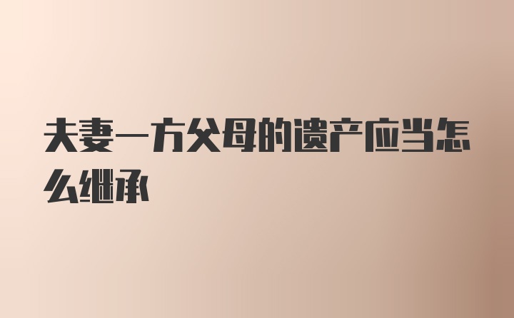 夫妻一方父母的遗产应当怎么继承