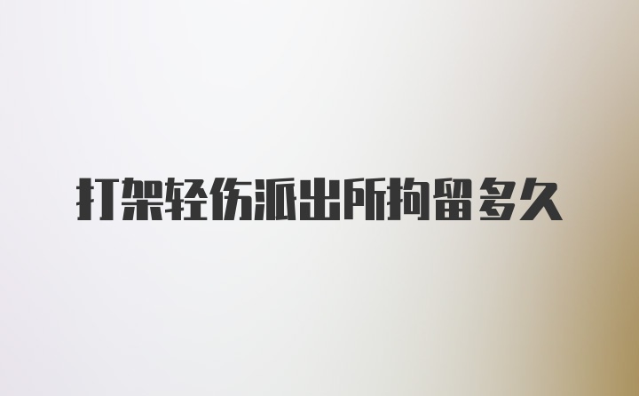 打架轻伤派出所拘留多久