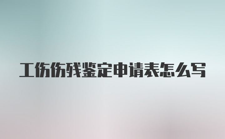 工伤伤残鉴定申请表怎么写