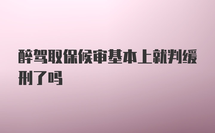 醉驾取保候审基本上就判缓刑了吗