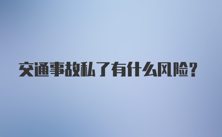 交通事故私了有什么风险？