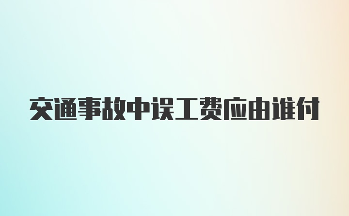 交通事故中误工费应由谁付