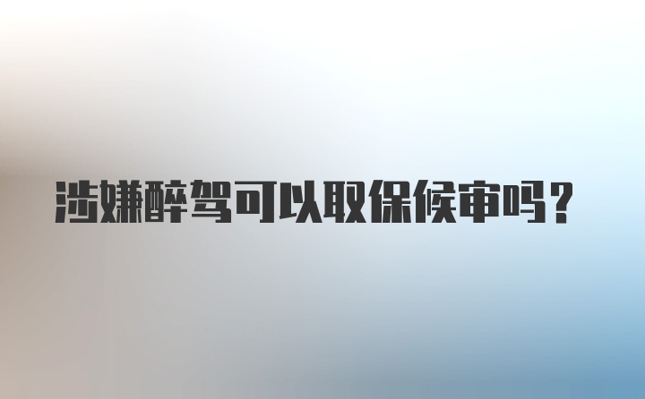 涉嫌醉驾可以取保候审吗?