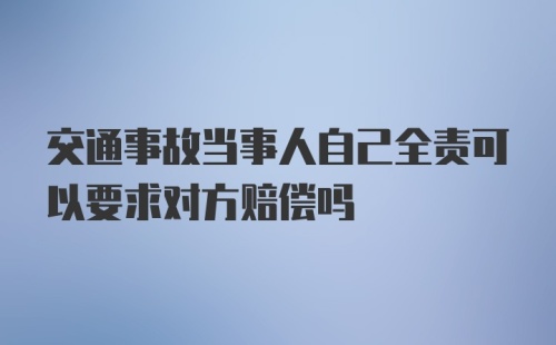 交通事故当事人自己全责可以要求对方赔偿吗