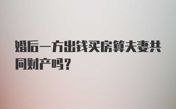 婚后一方出钱买房算夫妻共同财产吗？