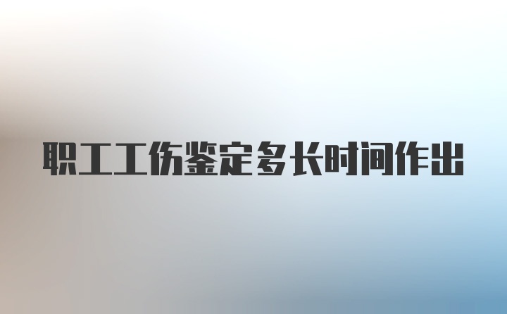 职工工伤鉴定多长时间作出