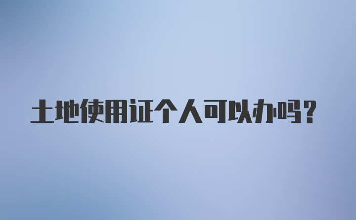 土地使用证个人可以办吗？