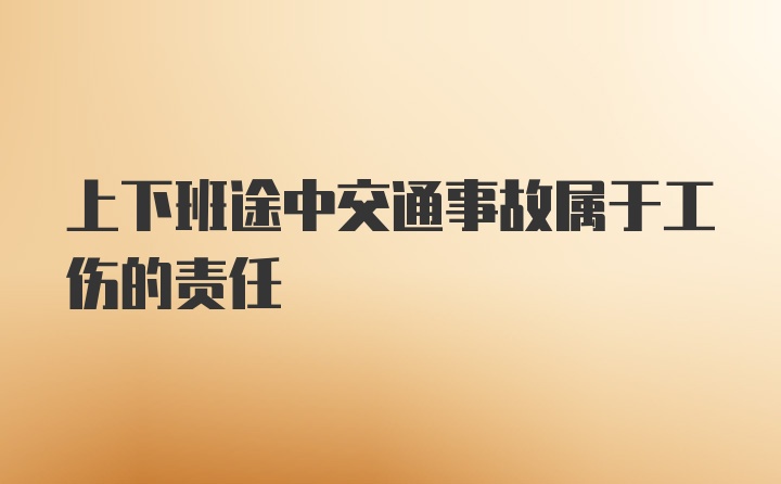 上下班途中交通事故属于工伤的责任