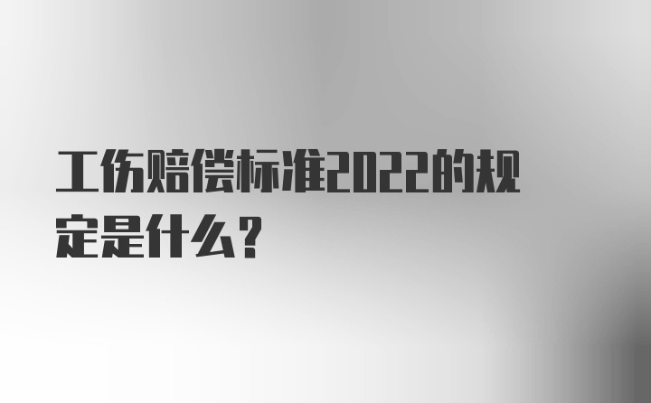 工伤赔偿标准2022的规定是什么？