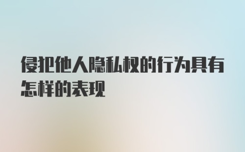 侵犯他人隐私权的行为具有怎样的表现