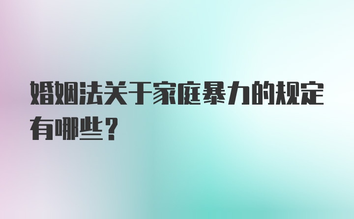 婚姻法关于家庭暴力的规定有哪些？