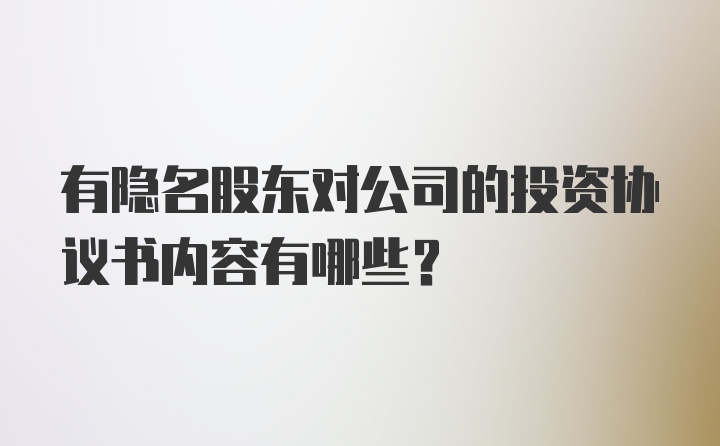 有隐名股东对公司的投资协议书内容有哪些？